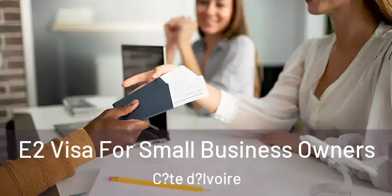 E2 Visa For Small Business Owners C?te d?Ivoire
