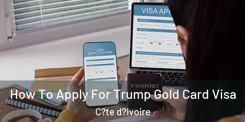 How To Apply For Trump Gold Card Visa C?te d?Ivoire