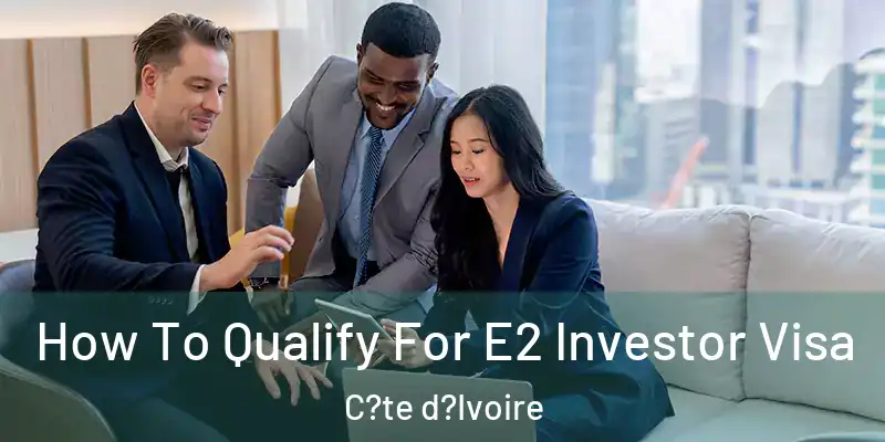 How To Qualify For E2 Investor Visa C?te d?Ivoire