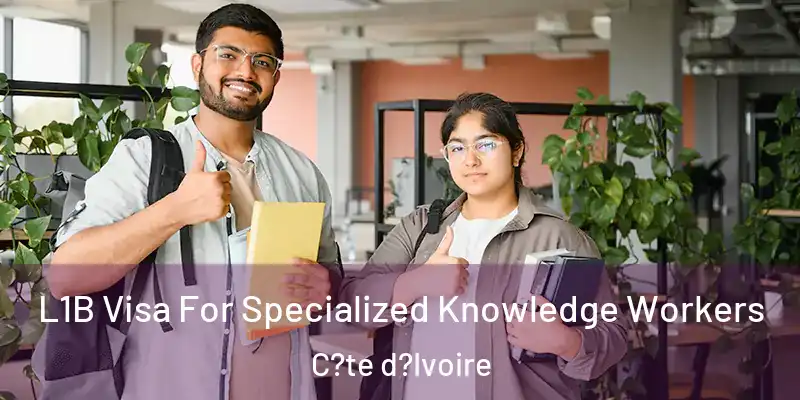 L1B Visa For Specialized Knowledge Workers C?te d?Ivoire
