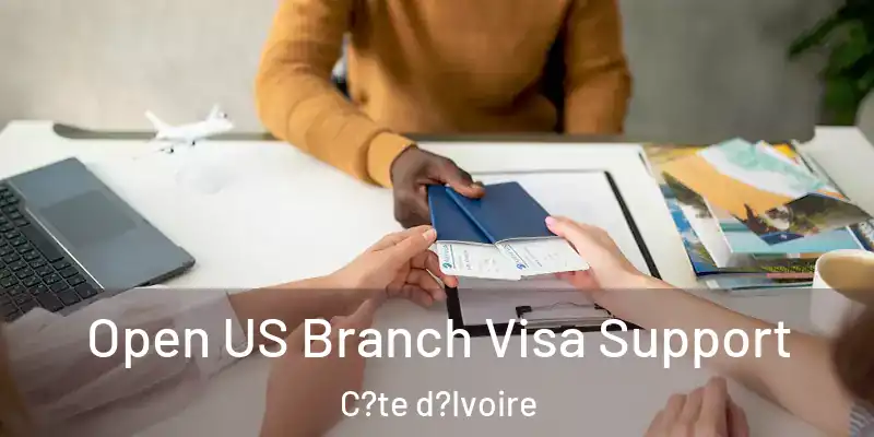 Open US Branch Visa Support C?te d?Ivoire