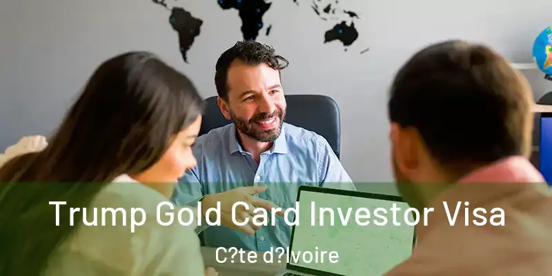 Trump Gold Card Investor Visa C?te d?Ivoire